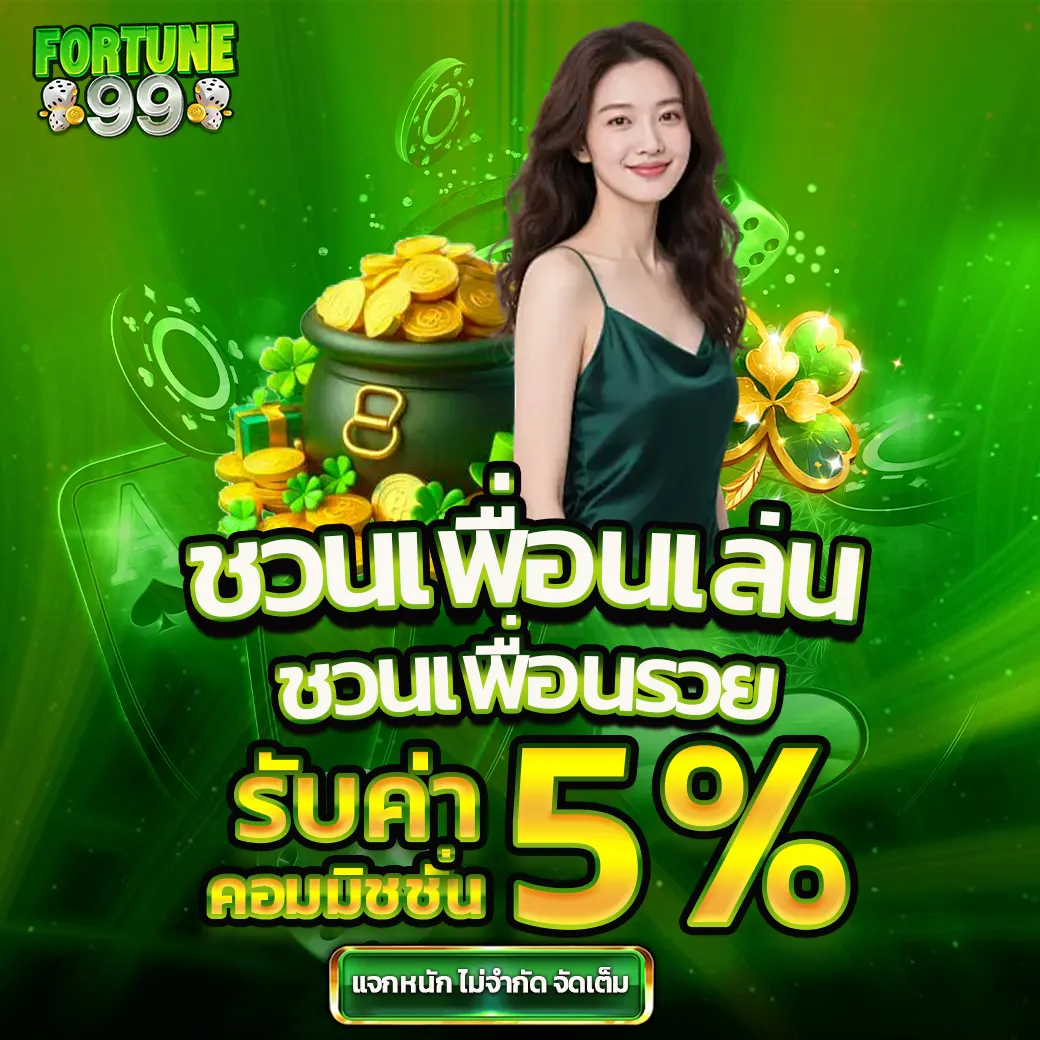 โปรชวนเพื่อนเล่น Fortune99 รับโบนัสเพิ่ม 5% ทุกยอดชวน
